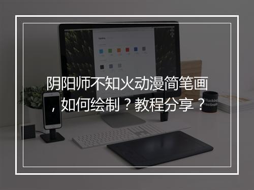 阴阳师不知火动漫简笔画,如何绘制?教程分享?