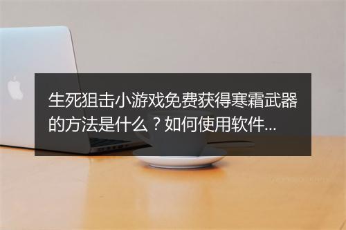 生死狙击小游戏免费获得寒霜武器的方法是什么？如何使用软件？