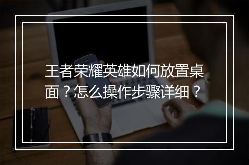 王者荣耀英雄如何放置桌面？怎么操作步骤详细？