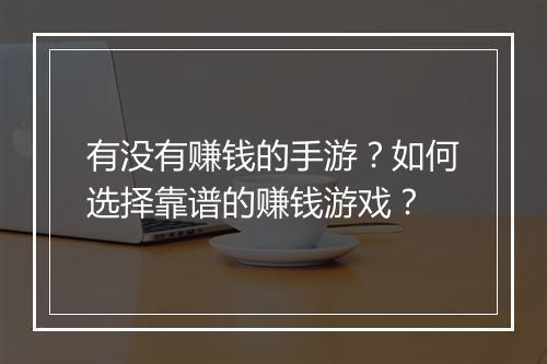有没有赚钱的手游？如何选择靠谱的赚钱游戏？