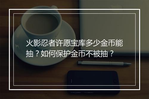 火影忍者许愿宝库多少金币能抽？如何保护金币不被抽？