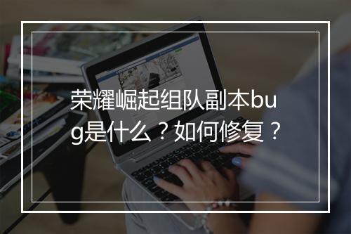 荣耀崛起组队副本bug是什么？如何修复？