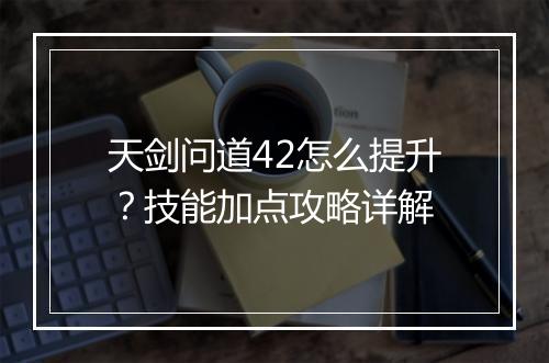 天剑问道42怎么提升？技能加点攻略详解