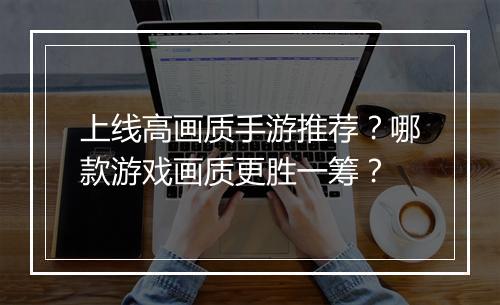 上线高画质手游推荐？哪款游戏画质更胜一筹？