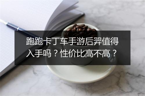 跑跑卡丁车手游后羿值得入手吗？性价比高不高？