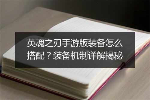 英魂之刃手游版装备怎么搭配？装备机制详解揭秘