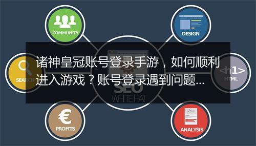 诸神皇冠账号登录手游，如何顺利进入游戏？账号登录遇到问题怎么办？