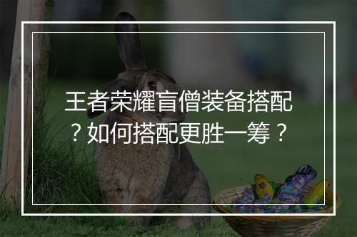 王者荣耀盲僧装备搭配？如何搭配更胜一筹？
