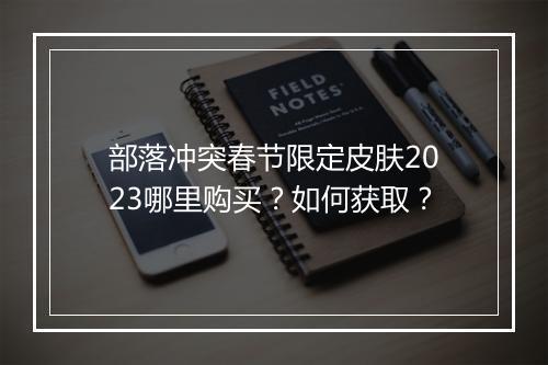 部落冲突春节限定皮肤2023哪里购买？如何获取？