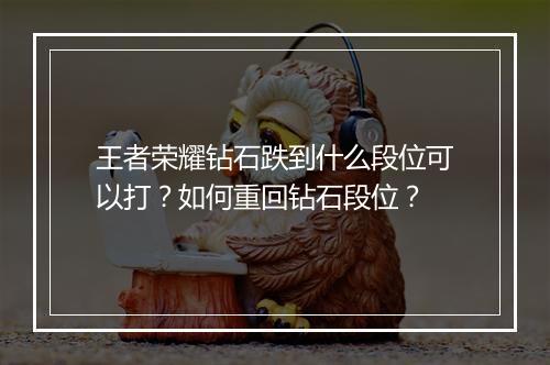 王者荣耀钻石跌到什么段位可以打？如何重回钻石段位？
