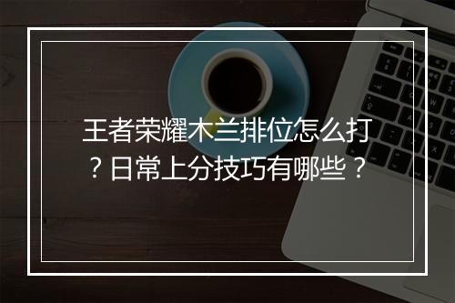 王者荣耀木兰排位怎么打？日常上分技巧有哪些？