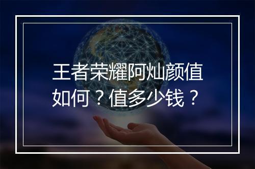 王者荣耀阿灿颜值如何？值多少钱？