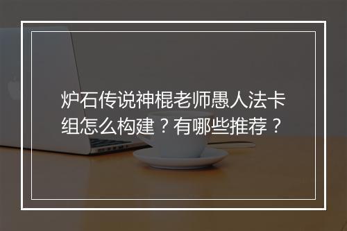 炉石传说神棍老师愚人法卡组怎么构建？有哪些推荐？