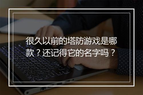 很久以前的塔防游戏是哪款？还记得它的名字吗？