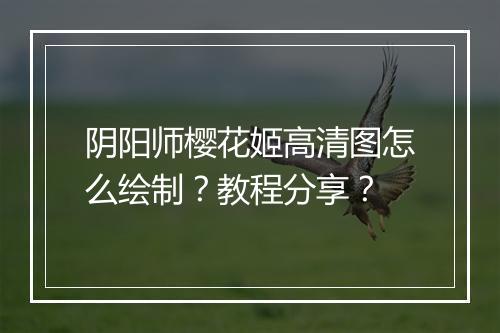 阴阳师樱花姬高清图怎么绘制？教程分享？