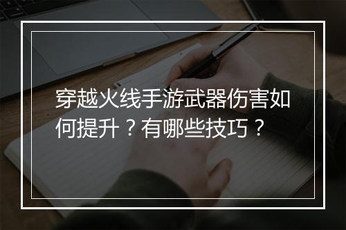 穿越火线手游武器伤害如何提升？有哪些技巧？