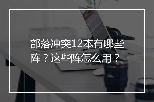 部落冲突12本有哪些阵？这些阵怎么用？