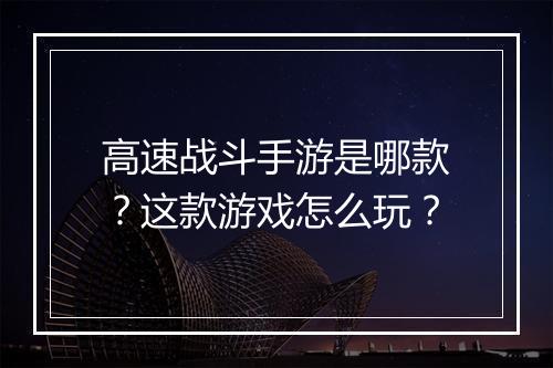 高速战斗手游是哪款？这款游戏怎么玩？