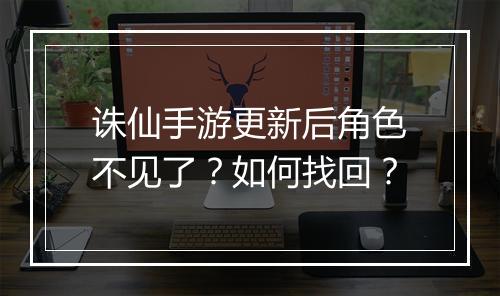 诛仙手游更新后角色不见了？如何找回？