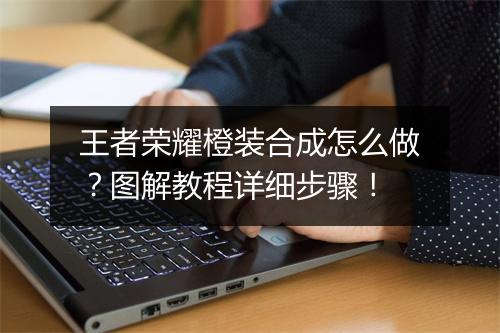 王者荣耀橙装合成怎么做？图解教程详细步骤！