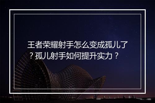 王者荣耀射手怎么变成孤儿了？孤儿射手如何提升实力？