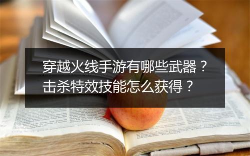 穿越火线手游有哪些武器？击杀特效技能怎么获得？