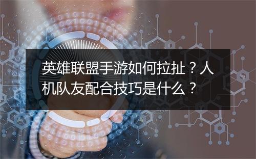 英雄联盟手游如何拉扯？人机队友配合技巧是什么？
