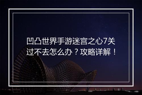 凹凸世界手游迷宫之心7关过不去怎么办？攻略详解！