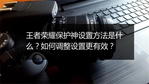 王者荣耀保护神设置方法是什么？如何调整设置更有效？