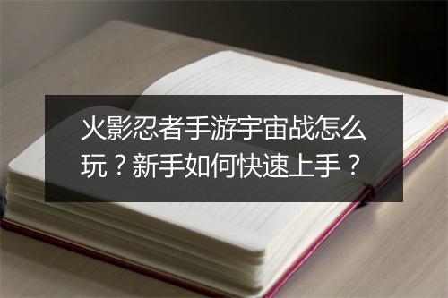 火影忍者手游宇宙战怎么玩？新手如何快速上手？