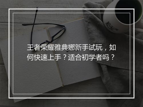王者荣耀雅典娜新手试玩，如何快速上手？适合初学者吗？
