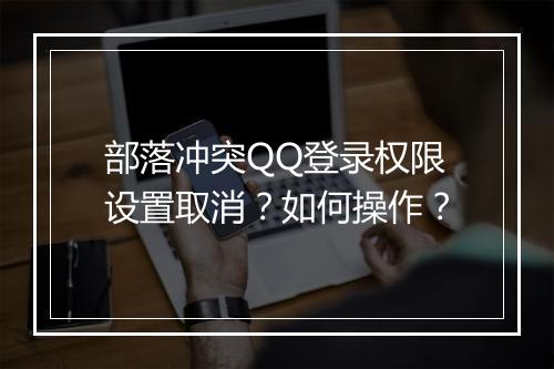 部落冲突QQ登录权限设置取消？如何操作？