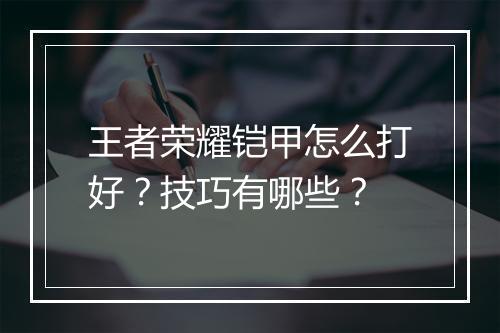 王者荣耀铠甲怎么打好？技巧有哪些？