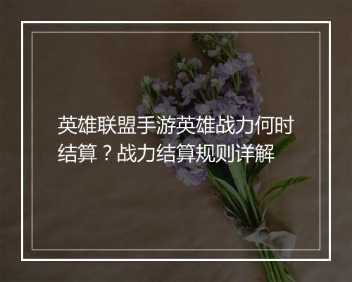 英雄联盟手游英雄战力何时结算？战力结算规则详解