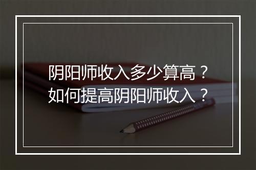 阴阳师收入多少算高？如何提高阴阳师收入？