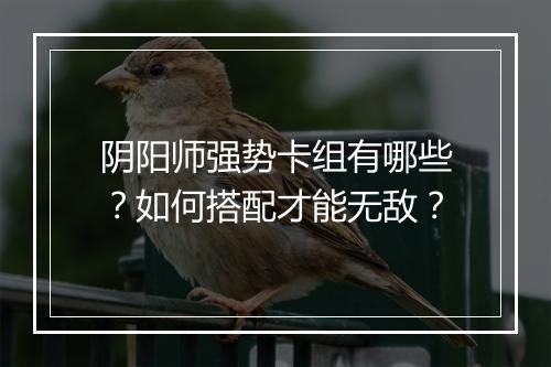 阴阳师强势卡组有哪些?如何搭配才能无敌?