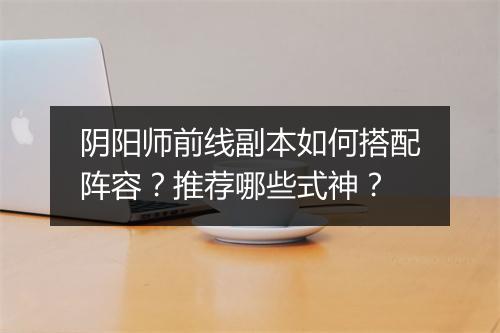 阴阳师前线副本如何搭配阵容？推荐哪些式神？
