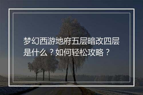 梦幻西游地府五层暗改四层是什么？如何轻松攻略？