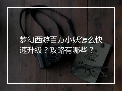 梦幻西游百万小妖怎么快速升级？攻略有哪些？