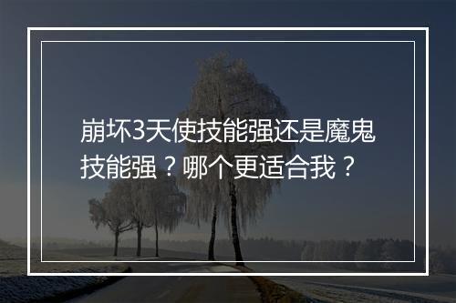 崩坏3天使技能强还是魔鬼技能强？哪个更适合我？