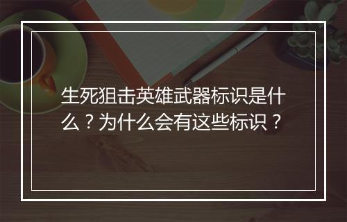 生死狙击英雄武器标识是什么？为什么会有这些标识？