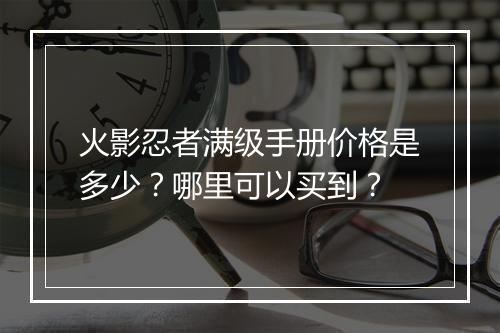 火影忍者满级手册价格是多少？哪里可以买到？