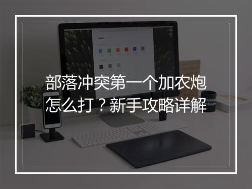 部落冲突第一个加农炮怎么打？新手攻略详解