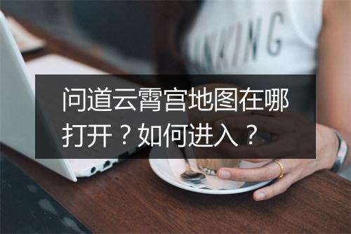 问道云霄宫地图在哪打开？如何进入？