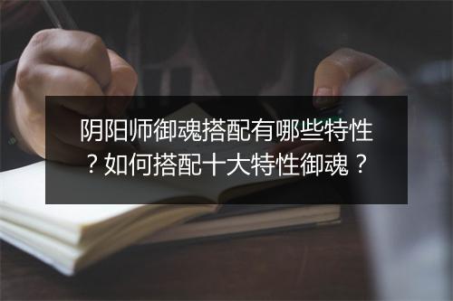 阴阳师御魂搭配有哪些特性？如何搭配十大特性御魂？