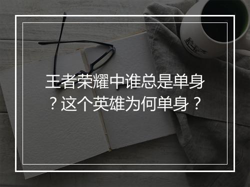 王者荣耀中谁总是单身？这个英雄为何单身？