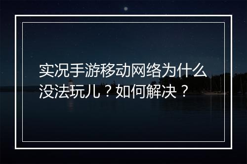 实况手游移动网络为什么没法玩儿？如何解决？