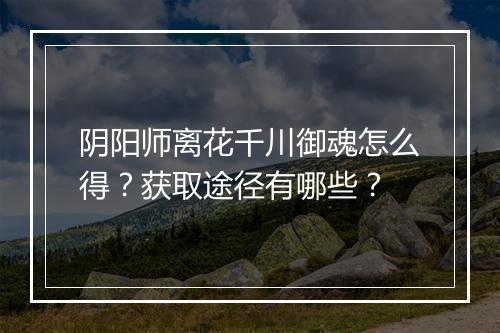 阴阳师离花千川御魂怎么得？获取途径有哪些？