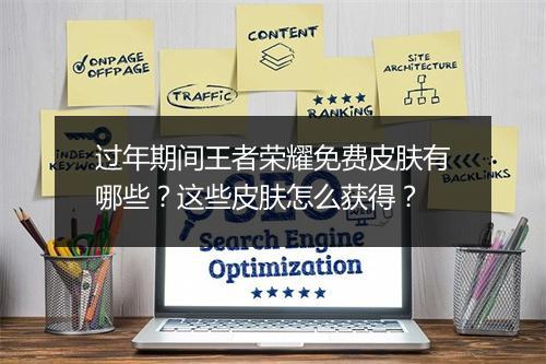 过年期间王者荣耀免费皮肤有哪些？这些皮肤怎么获得？