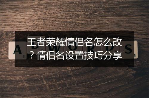 王者荣耀情侣名怎么改？情侣名设置技巧分享